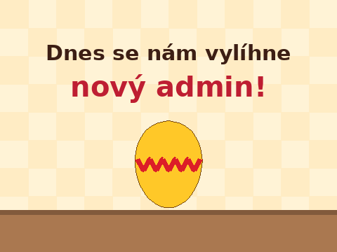 Dnes se nám vylíhne nový admin!